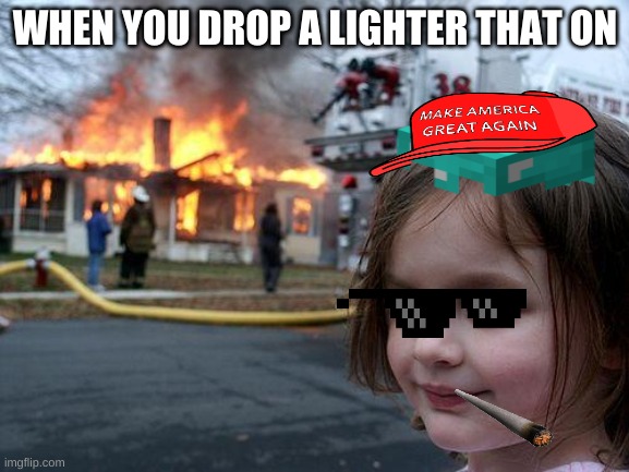 Disaster Girl | WHEN YOU DROP A LIGHTER THAT ON | image tagged in memes,disaster girl | made w/ Imgflip meme maker