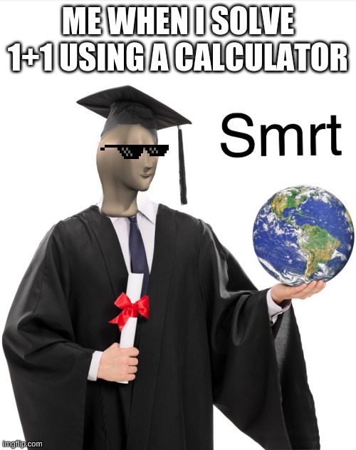 Meme man smart | ME WHEN I SOLVE 1+1 USING A CALCULATOR | image tagged in meme man smart | made w/ Imgflip meme maker