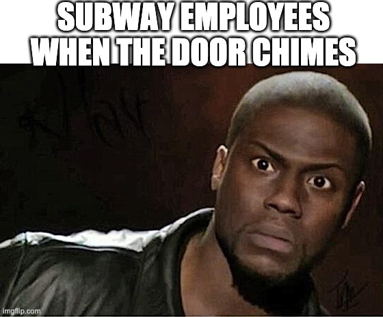 Kevin Hart Meme | SUBWAY EMPLOYEES WHEN THE DOOR CHIMES | image tagged in memes,kevin hart | made w/ Imgflip meme maker