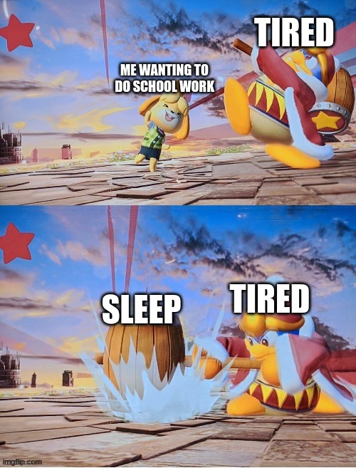 Oof | TIRED; ME WANTING TO DO SCHOOL WORK; TIRED; SLEEP | image tagged in king dedede,isabelle,sleep | made w/ Imgflip meme maker