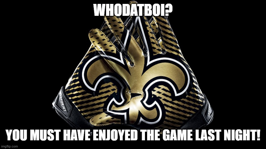 New Orleans Saints | WHODATBOI? YOU MUST HAVE ENJOYED THE GAME LAST NIGHT! | image tagged in new orleans saints | made w/ Imgflip meme maker