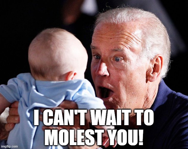 "Gotta start 'em early." -J. Biden | I CAN'T WAIT TO
MOLEST YOU! | image tagged in joe biden,pedophile,memes | made w/ Imgflip meme maker