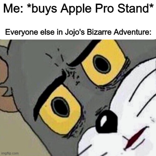Smells like a Jojo reference |  Me: *buys Apple Pro Stand*; Everyone else in Jojo's Bizarre Adventure: | image tagged in disturbed tom | made w/ Imgflip meme maker