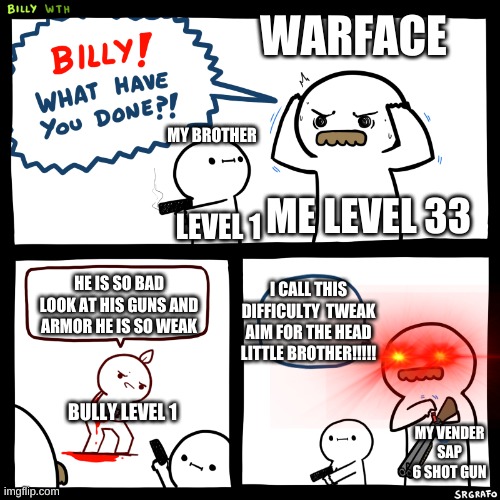 WARFACE; MY BROTHER; ME LEVEL 33; LEVEL 1; HE IS SO BAD LOOK AT HIS GUNS AND ARMOR HE IS SO WEAK; I CALL THIS DIFFICULTY  TWEAK AIM FOR THE HEAD LITTLE BROTHER!!!!! BULLY LEVEL 1; MY VENDER SAP 6 SHOT GUN | image tagged in funny meme,love,respect,care | made w/ Imgflip meme maker