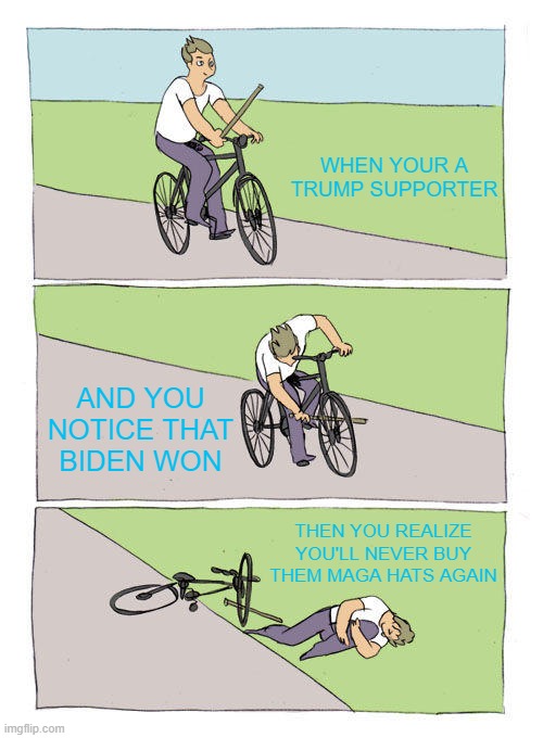 TRUMP SUPPORTERS WHEN TRUMP LOST TO BIDEN | WHEN YOUR A TRUMP SUPPORTER; AND YOU NOTICE THAT BIDEN WON; THEN YOU REALIZE YOU'LL NEVER BUY THEM MAGA HATS AGAIN | image tagged in memes,bike fall | made w/ Imgflip meme maker