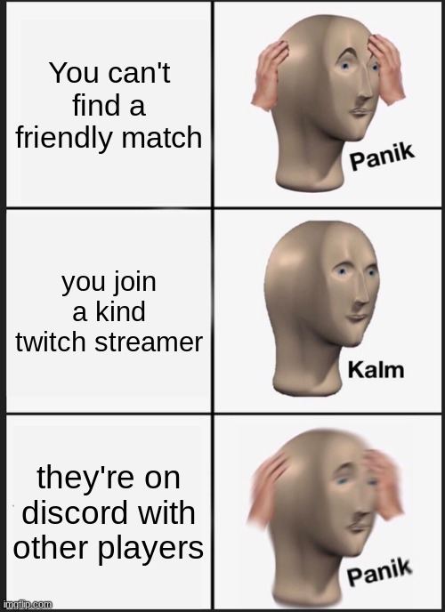 Panik Kalm Panik | You can't find a friendly match; you join a kind twitch streamer; they're on discord with other players | image tagged in memes,panik kalm panik | made w/ Imgflip meme maker