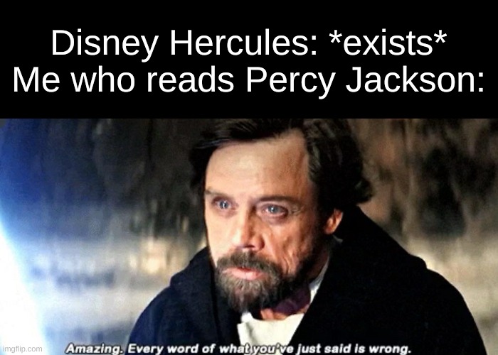 Disney Hercules makes no sense. | Disney Hercules: *exists*
Me who reads Percy Jackson: | image tagged in amazing every word of what you just said is wrong,star wars,dark mode,disney,percy jackson,memes | made w/ Imgflip meme maker