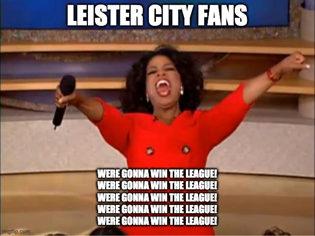 Oprah You Get A | LEISTER CITY FANS; WERE GONNA WIN THE LEAGUE!
WERE GONNA WIN THE LEAGUE!
WERE GONNA WIN THE LEAGUE!
WERE GONNA WIN THE LEAGUE!
WERE GONNA WIN THE LEAGUE! | image tagged in memes,oprah you get a | made w/ Imgflip meme maker