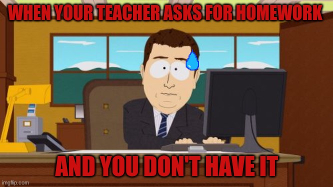 Aaaaand Its Gone | WHEN YOUR TEACHER ASKS FOR HOMEWORK; AND YOU DON'T HAVE IT | image tagged in memes,aaaaand its gone | made w/ Imgflip meme maker