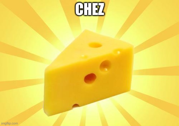 Cheese Time | CHEZ | image tagged in cheese time | made w/ Imgflip meme maker