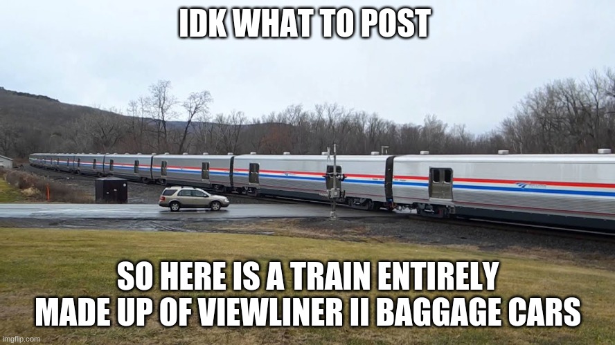 IDK WHAT TO POST; SO HERE IS A TRAIN ENTIRELY MADE UP OF VIEWLINER II BAGGAGE CARS | made w/ Imgflip meme maker