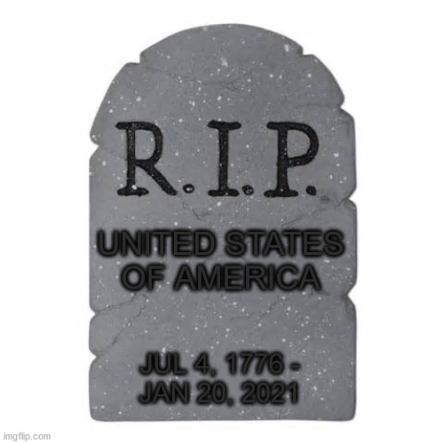 Tombstone | UNITED STATES OF AMERICA; JUL 4, 1776 -
JAN 20, 2021 | image tagged in tombstone,memes,united states of america,game over,2020 elections,well yes but actually no | made w/ Imgflip meme maker