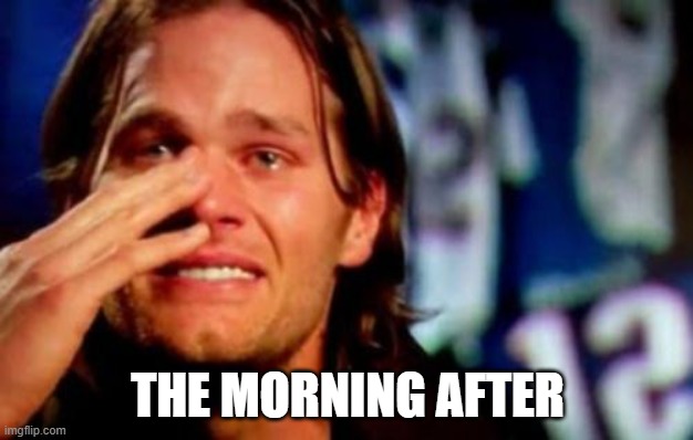 crying tom brady | THE MORNING AFTER | image tagged in crying tom brady | made w/ Imgflip meme maker