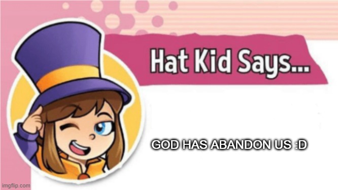 Hat Kid Says... | GOD HAS ABANDON US :D | image tagged in hat kid says | made w/ Imgflip meme maker