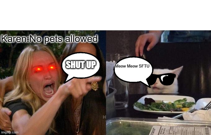 REEE? | Karen:No pets allowed; SHUT UP; Meow Meow SFTU | image tagged in memes,woman yelling at cat | made w/ Imgflip meme maker