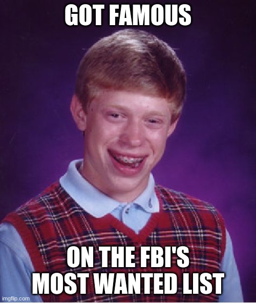 Ouchers | GOT FAMOUS; ON THE FBI'S MOST WANTED LIST | image tagged in memes,bad luck brian | made w/ Imgflip meme maker