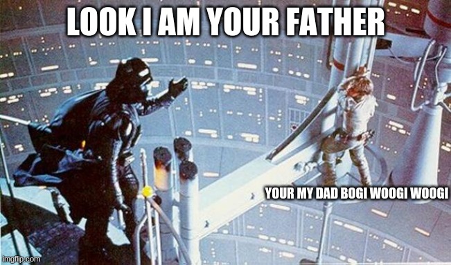 Luke I am your father | LOOK I AM YOUR FATHER; YOUR MY DAD BOGI WOOGI WOOGI | image tagged in luke i am your father | made w/ Imgflip meme maker