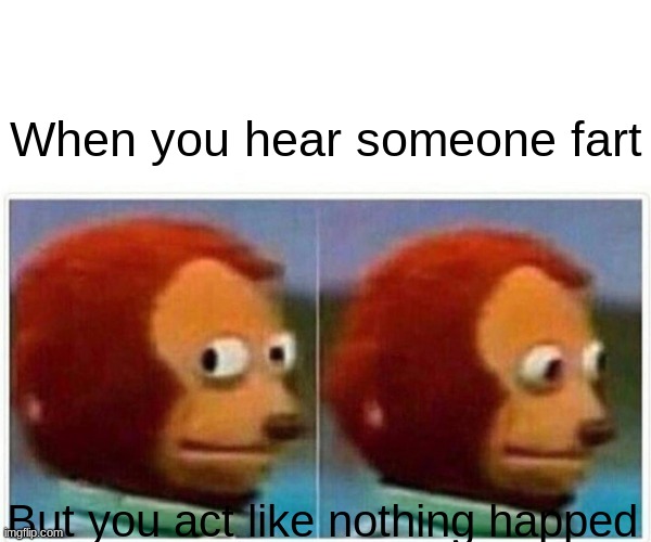 Hi :) | When you hear someone fart; But you act like nothing happed | image tagged in memes,monkey puppet | made w/ Imgflip meme maker