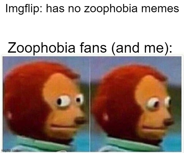 https://imgflip.com/m/Zoophobia | Imgflip: has no zoophobia memes; Zoophobia fans (and me): | image tagged in memes,monkey puppet | made w/ Imgflip meme maker