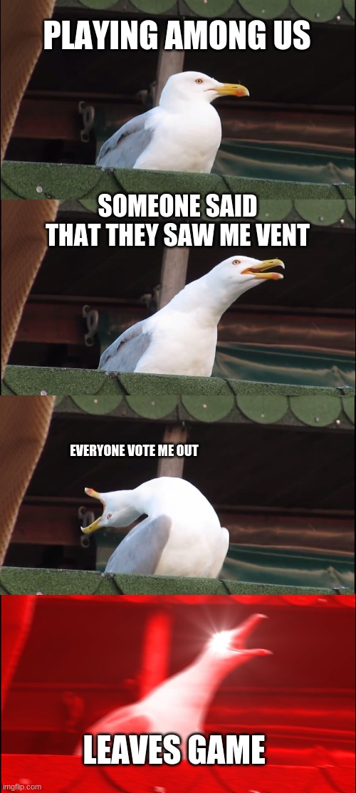 Inhaling Seagull Meme | PLAYING AMONG US; SOMEONE SAID
THAT THEY SAW ME VENT; EVERYONE VOTE ME OUT; LEAVES GAME | image tagged in memes,inhaling seagull | made w/ Imgflip meme maker