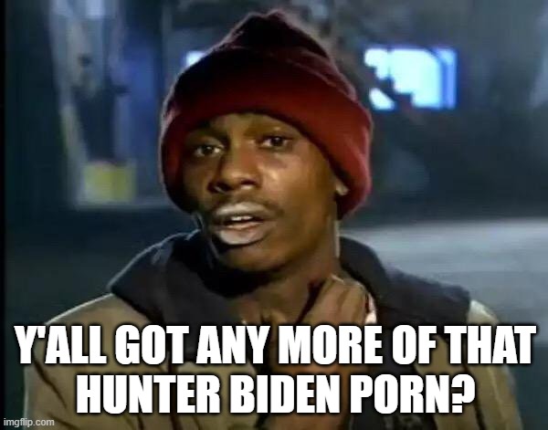 Y'all Got Any More Of That Meme | Y'ALL GOT ANY MORE OF THAT
HUNTER BIDEN PORN? | image tagged in memes,y'all got any more of that | made w/ Imgflip meme maker