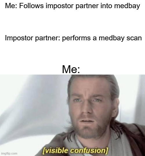 Me: Follows impostor partner into medbay; Impostor partner: performs a medbay scan; Me: | image tagged in visible confusion,among us | made w/ Imgflip meme maker