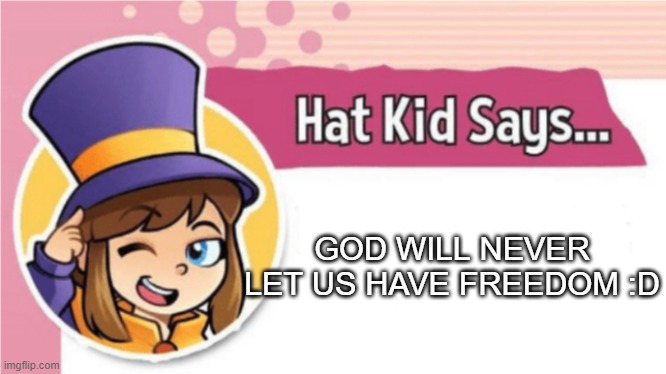 Hat Kid Says... | GOD WILL NEVER LET US HAVE FREEDOM :D | image tagged in hat kid says | made w/ Imgflip meme maker