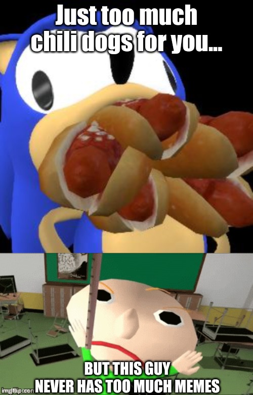 too much, never too much. | Just too much chili dogs for you... BUT THIS GUY NEVER HAS TOO MUCH MEMES | image tagged in memes,chili dogs,sonic,baldi | made w/ Imgflip meme maker