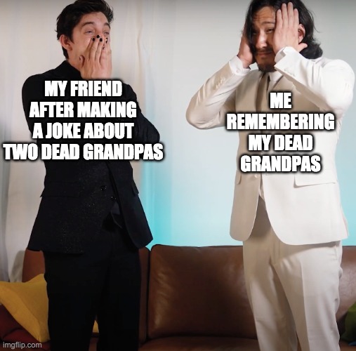 Memento Mori | ME REMEMBERING MY DEAD GRANDPAS; MY FRIEND AFTER MAKING A JOKE ABOUT TWO DEAD GRANDPAS | image tagged in funny | made w/ Imgflip meme maker