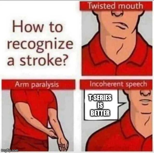 true tho | T-SERIES IS BETTER | image tagged in how to recognize a stroke | made w/ Imgflip meme maker