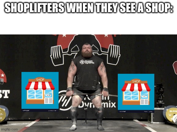 Shop lifters joke | SHOPLIFTERS WHEN THEY SEE A SHOP: | image tagged in funny,fun,lol,meme,too funny,lmao | made w/ Imgflip meme maker