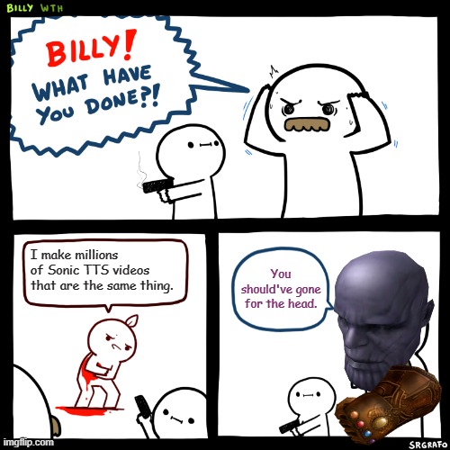 Expecting Billy's Dad to shoot that guy? Too bad, Thanos time. | I make millions of Sonic TTS videos that are the same thing. You should've gone for the head. | image tagged in billy what have you done,memes,funny,you should've gone for the head,thanos | made w/ Imgflip meme maker