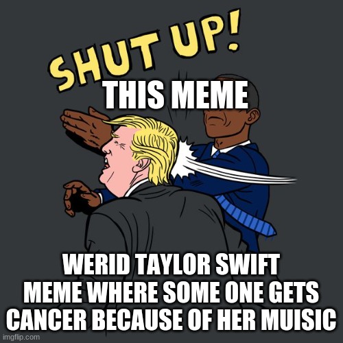 the allow us to introue ourselvels one buot shouting | THIS MEME; WERID TAYLOR SWIFT MEME WHERE SOME ONE GETS CANCER BECAUSE OF HER MUISIC | image tagged in obama slapping trump | made w/ Imgflip meme maker