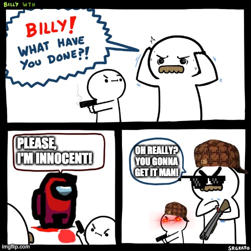 Billy, why did you shoot the not sus red among us crewmate?! | PLEASE, I'M INNOCENT! OH REALLY? YOU GONNA GET IT MAN! | image tagged in billy what have you done,among us,guns,gun | made w/ Imgflip meme maker
