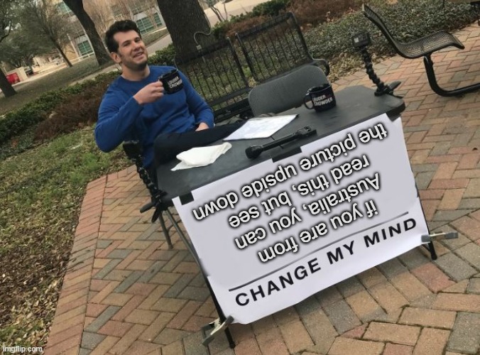 puᴉɯ ʎɯ ǝƃuɐɥɔ | if you are from Australia, you can read this, but see the picture upside down | image tagged in change my mind crowder | made w/ Imgflip meme maker