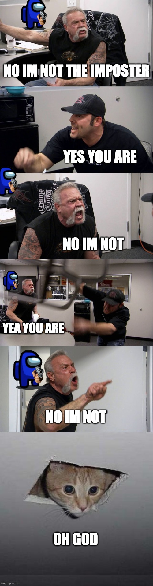 NO IM NOT THE IMPOSTER; YES YOU ARE; NO IM NOT; YEA YOU ARE; NO IM NOT; OH GOD | image tagged in memes,american chopper argument,ceiling cat | made w/ Imgflip meme maker