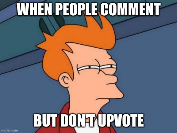 every.time. | WHEN PEOPLE COMMENT; BUT DON'T UPVOTE | image tagged in memes,futurama fry | made w/ Imgflip meme maker