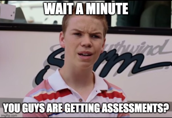 You Guys are Getting Paid | WAIT A MINUTE; YOU GUYS ARE GETTING ASSESSMENTS? | image tagged in you guys are getting paid | made w/ Imgflip meme maker
