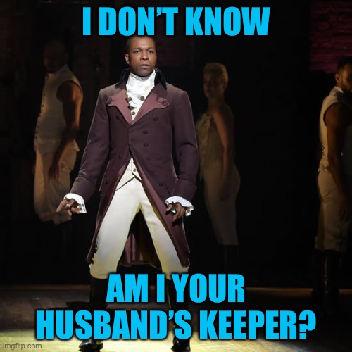 Leslie Odom Jr as Aaron Burr in Hamilton the Musical | I DON’T KNOW AM I YOUR HUSBAND’S KEEPER? | image tagged in leslie odom jr as aaron burr in hamilton the musical | made w/ Imgflip meme maker