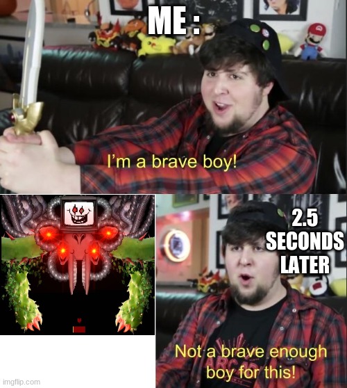 Nope | ME :; 2.5 SECONDS LATER | image tagged in im a brave boy | made w/ Imgflip meme maker