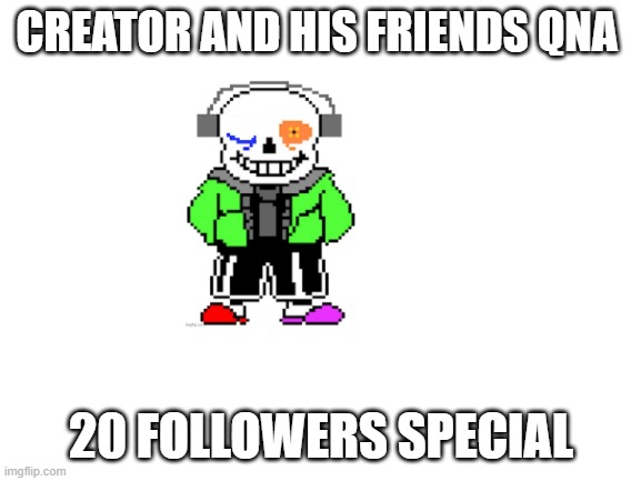 QnA | CREATOR AND HIS FRIENDS QNA; 20 FOLLOWERS SPECIAL | image tagged in blank white template,qna,creator,cmon,oh wow are you actually reading these tags | made w/ Imgflip meme maker