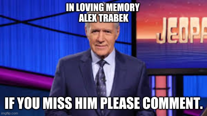In loving memory | IN LOVING MEMORY 
ALEX TRABEK; IF YOU MISS HIM PLEASE COMMENT. | image tagged in alex trebek | made w/ Imgflip meme maker