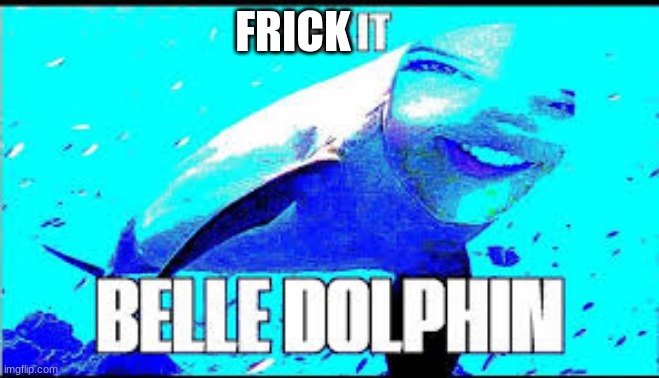 Belle dolphin | FRICK | image tagged in memes,meme,yo what,pog,belle,deep fried | made w/ Imgflip meme maker