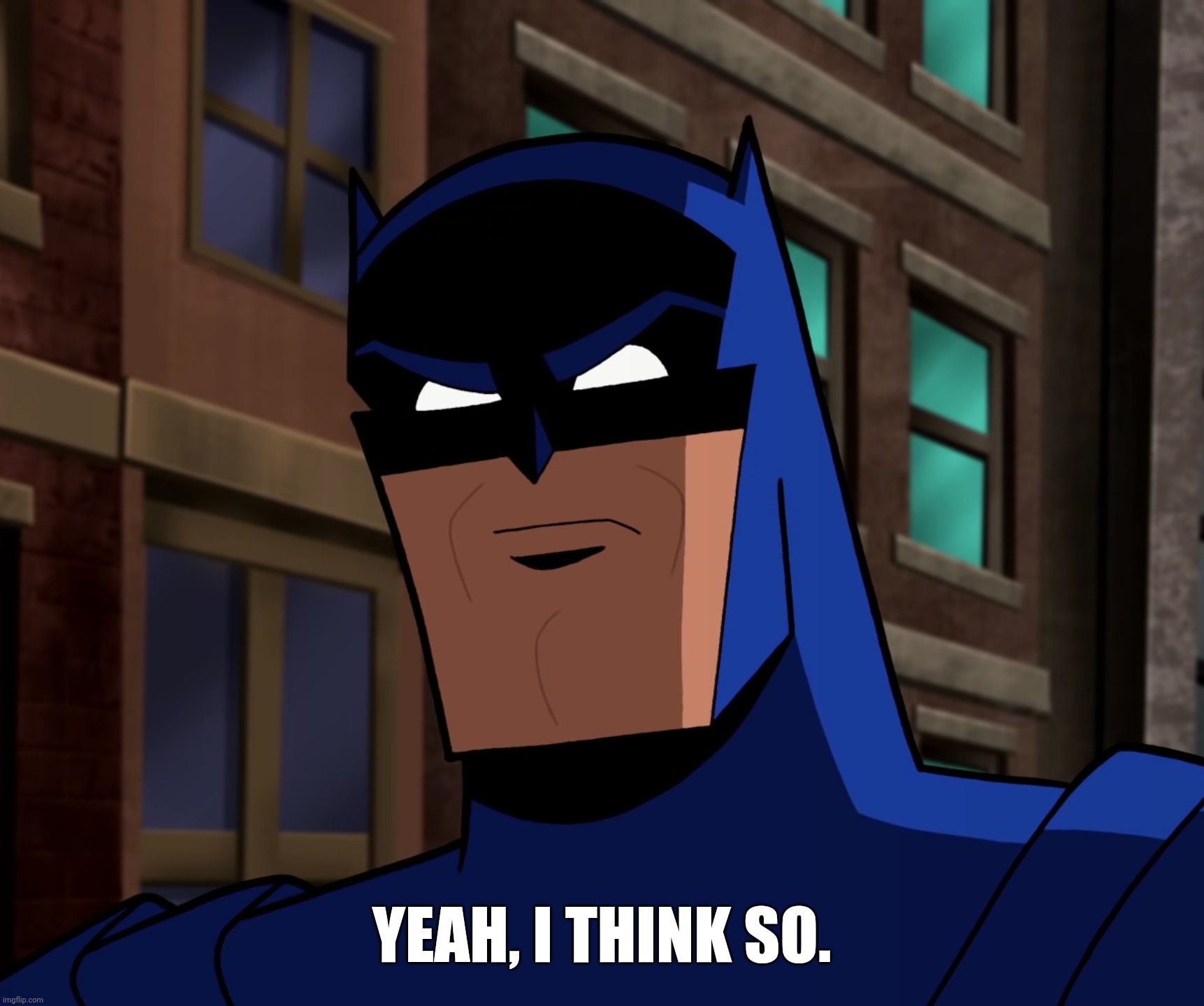Batman (The Brave and the Bold) | YEAH, I THINK SO. | image tagged in batman the brave and the bold | made w/ Imgflip meme maker