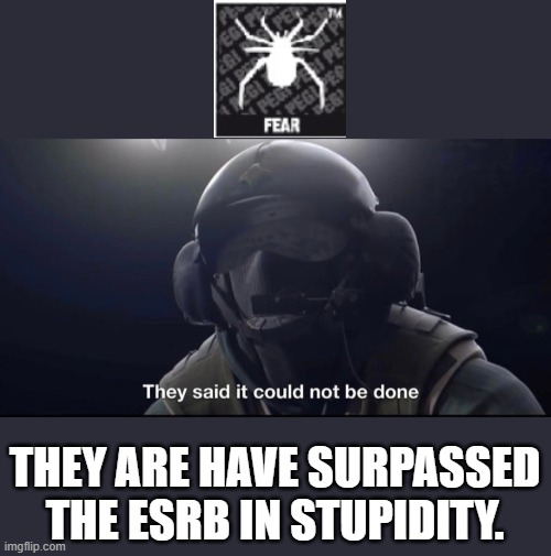 They said it could not be done | THEY ARE HAVE SURPASSED THE ESRB IN STUPIDITY. | image tagged in they said it could not be done | made w/ Imgflip meme maker