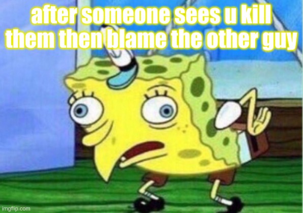 amoung us | after someone sees u kill them then blame the other guy | image tagged in memes,mocking spongebob | made w/ Imgflip meme maker