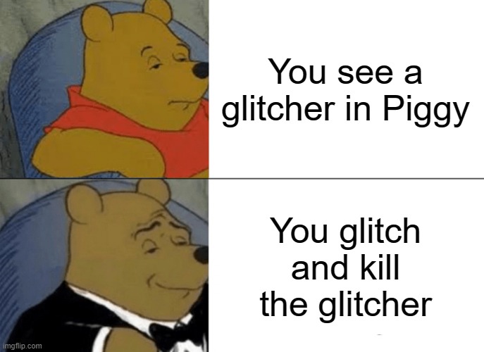 Tuxedo Winnie The Pooh Meme | You see a glitcher in Piggy; You glitch and kill the glitcher | image tagged in memes,tuxedo winnie the pooh | made w/ Imgflip meme maker