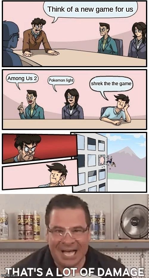 games | Think of a new game for us; Among Us 2; Pokemon light; shrek the the game | image tagged in memes,boardroom meeting suggestion | made w/ Imgflip meme maker