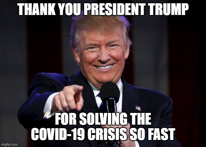 Trump Cures Corona Virus | THANK YOU PRESIDENT TRUMP; FOR SOLVING THE COVID-19 CRISIS SO FAST | image tagged in trump,donald trump,covid-19,coronavirus,election 2020,joe biden | made w/ Imgflip meme maker