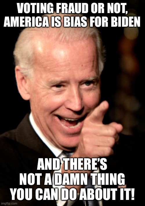 America loves Biden | VOTING FRAUD OR NOT, AMERICA IS BIAS FOR BIDEN; AND THERE’S NOT A DAMN THING YOU CAN DO ABOUT IT! | image tagged in memes,smilin biden | made w/ Imgflip meme maker